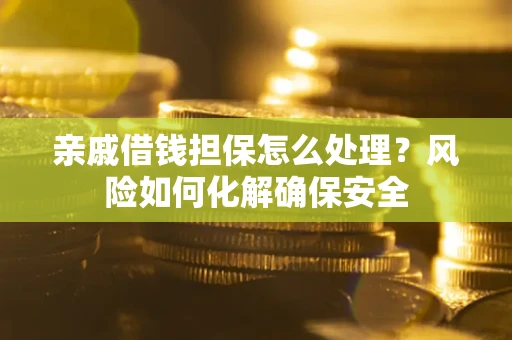 北京亲戚借钱担保怎么处理？风险如何化解确保安全