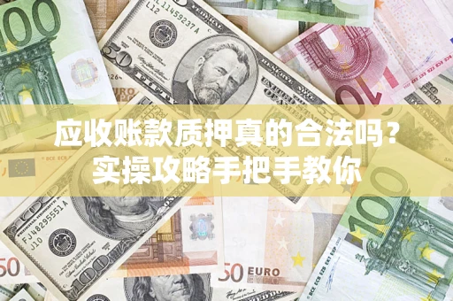 北京应收账款质押真的合法吗？实操攻略手把手教你