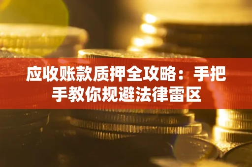 北京应收账款质押全攻略：手把手教你规避法律雷区