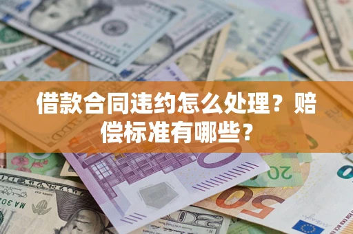 北京借款合同违约怎么处理？赔偿标准有哪些？