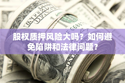 北京股权质押风险大吗？如何避免陷阱和法律问题？