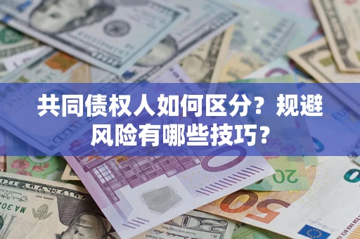 北京共同债权人如何区分？规避风险有哪些技巧？