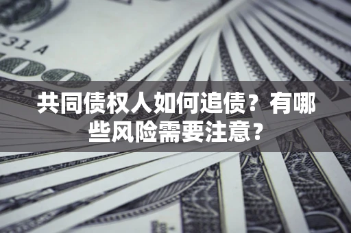 北京共同债权人如何追债？有哪些风险需要注意？