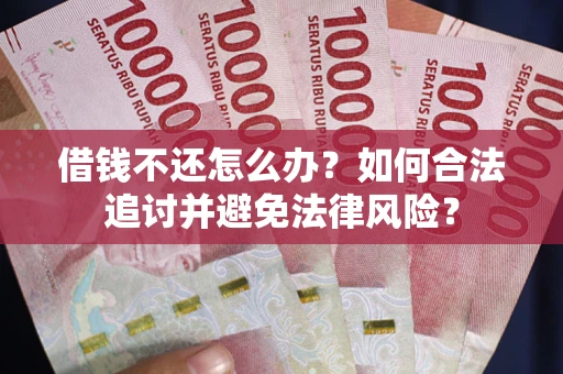 北京借钱不还怎么办？如何合法追讨并避免法律风险？
