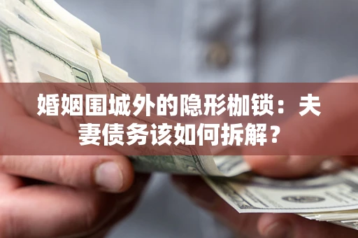 北京婚姻围城外的隐形枷锁：夫妻债务该如何拆解？