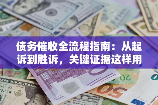 北京债务催收全流程指南：从起诉到胜诉，关键证据这样用