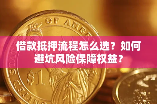 北京借款抵押流程怎么选？如何避坑风险保障权益？
