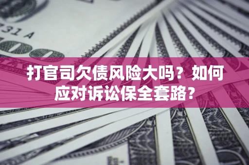 北京打官司欠债风险大吗？如何应对诉讼保全套路？