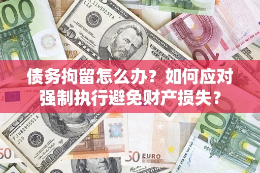 北京债务拘留怎么办？如何应对强制执行避免财产损失？