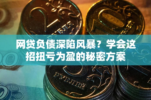 北京网贷负债深陷风暴？学会这招扭亏为盈的秘密方案