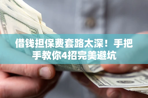 北京借钱担保费套路太深！手把手教你4招完美避坑