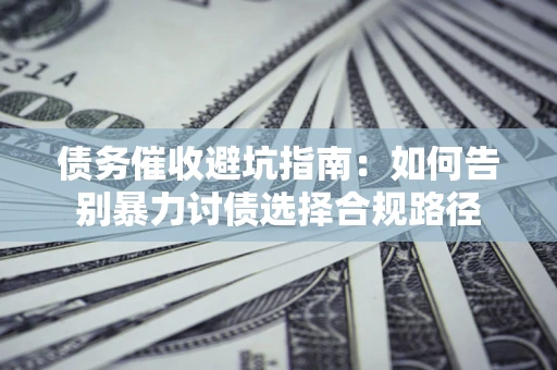北京债务催收避坑指南：如何告别暴力讨债选择合规路径