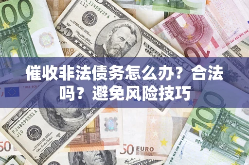 北京催收非法债务怎么办？合法吗？避免风险技巧