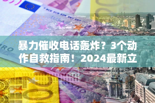 北京暴力催收电话轰炸？3个动作自救指南！2024最新立案标准全解析
