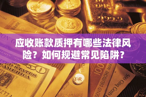 北京应收账款质押有哪些法律风险？如何规避常见陷阱？