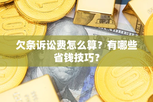 北京欠条诉讼费怎么算？有哪些省钱技巧？