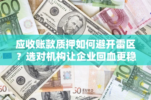 北京应收账款质押如何避开雷区？选对机构让企业回血更稳