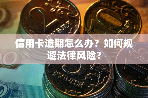 北京信用卡逾期怎么办？如何规避法律风险？