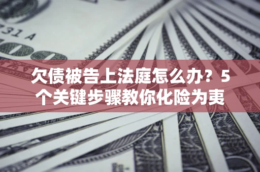 北京欠债被告上法庭怎么办？5个关键步骤教你化险为夷