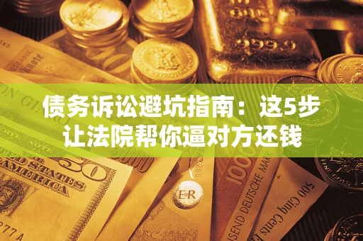 北京债务诉讼避坑指南：这5步让法院帮你逼对方还钱