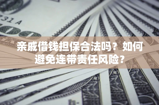 北京亲戚借钱担保合法吗？如何避免连带责任风险？