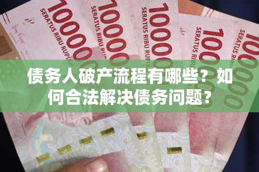 北京债务人破产流程有哪些？如何合法解决债务问题？