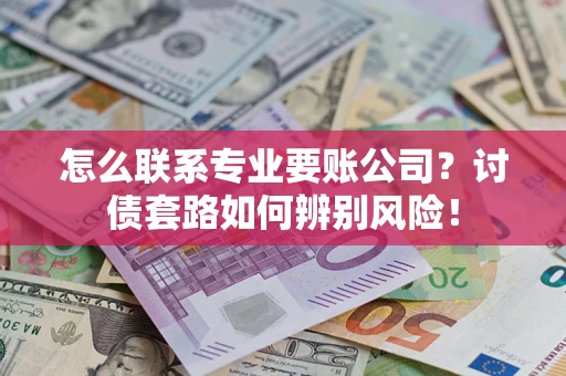 北京怎么联系专业要账公司？讨债套路如何辨别风险！