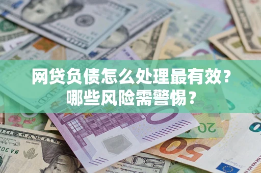 北京网贷负债怎么处理最有效？哪些风险需警惕？