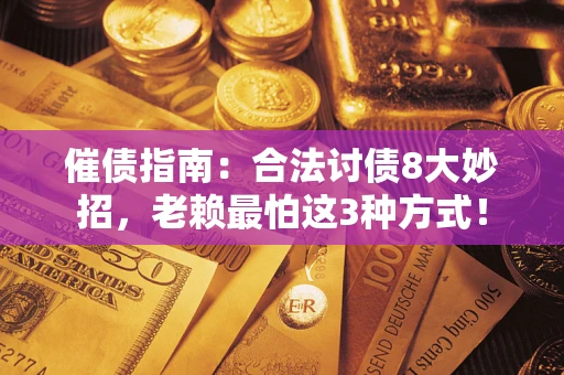 北京催债指南：合法讨债8大妙招，老赖最怕这3种方式！