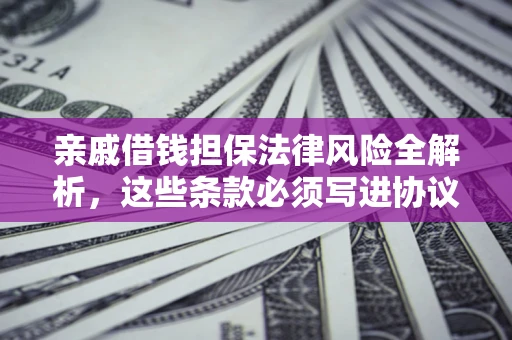 北京亲戚借钱担保法律风险全解析，这些条款必须写进协议