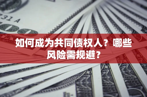 北京如何成为共同债权人？哪些风险需规避？