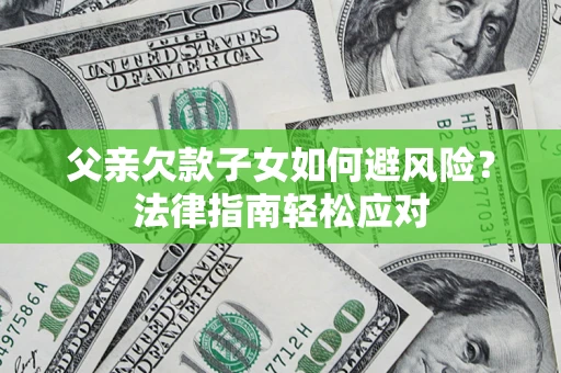 北京父亲欠款子女如何避风险？法律指南轻松应对