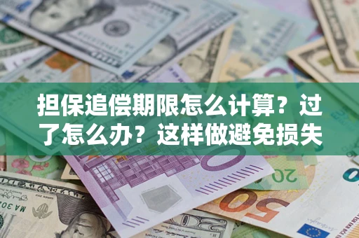 北京担保追偿期限怎么计算？过了怎么办？这样做避免损失！