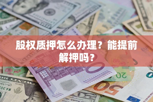 北京股权质押怎么办理？能提前解押吗？