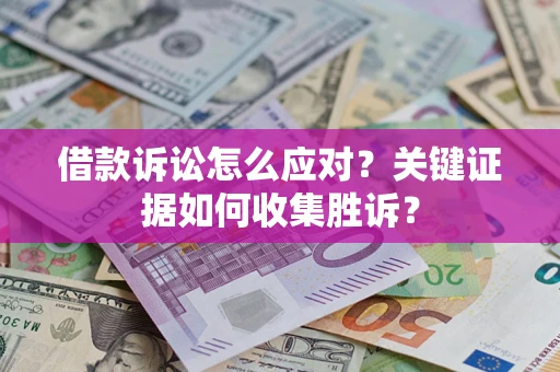 北京借款诉讼怎么应对？关键证据如何收集胜诉？