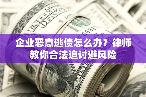 北京企业恶意逃债怎么办？律师教你合法追讨避风险