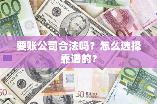 北京要账公司合法吗？怎么选择靠谱的？