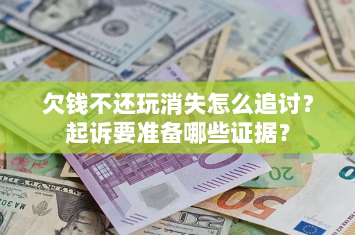 北京欠钱不还玩消失怎么追讨？起诉要准备哪些证据？