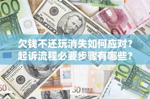 北京欠钱不还玩消失如何应对？起诉流程必要步骤有哪些？