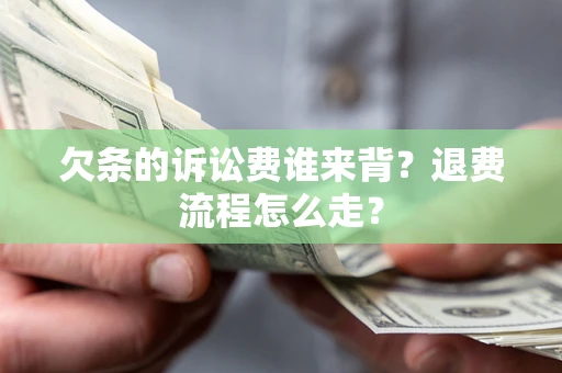 北京欠条的诉讼费谁来背？退费流程怎么走？