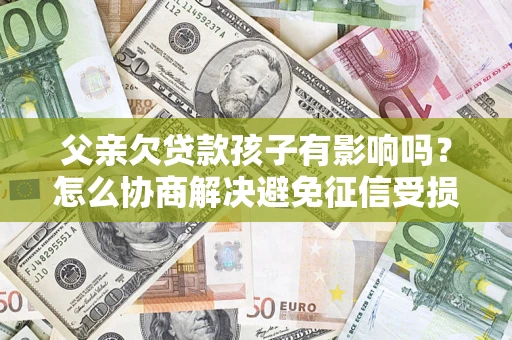 北京父亲欠贷款孩子有影响吗？怎么协商解决避免征信受损？