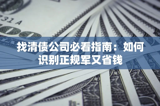 北京找清债公司必看指南：如何识别正规军又省钱