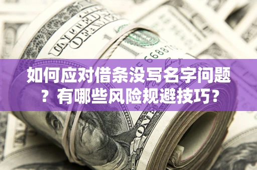北京如何应对借条没写名字问题？有哪些风险规避技巧？