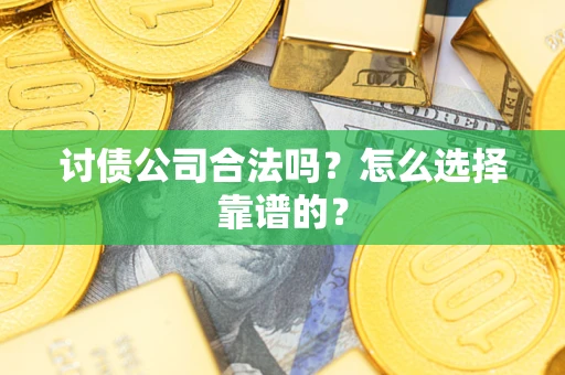 北京讨债公司合法吗？怎么选择靠谱的？