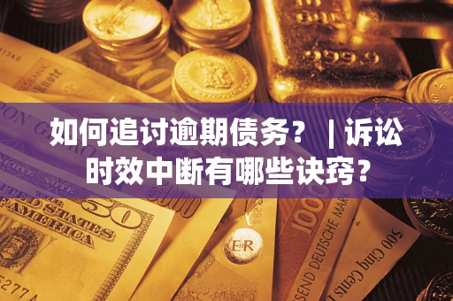 北京如何追讨逾期债务？ | 诉讼时效中断有哪些诀窍？