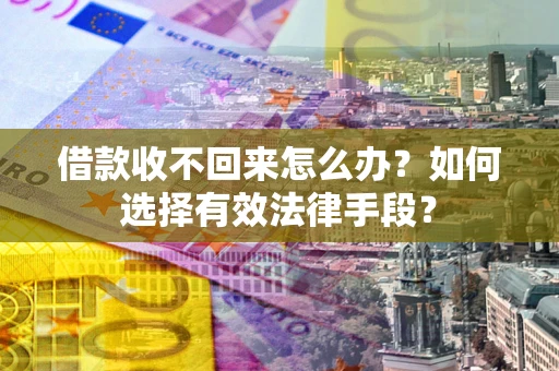 北京借款收不回来怎么办？如何选择有效法律手段？