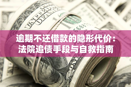 北京逾期不还借款的隐形代价：法院追债手段与自救指南