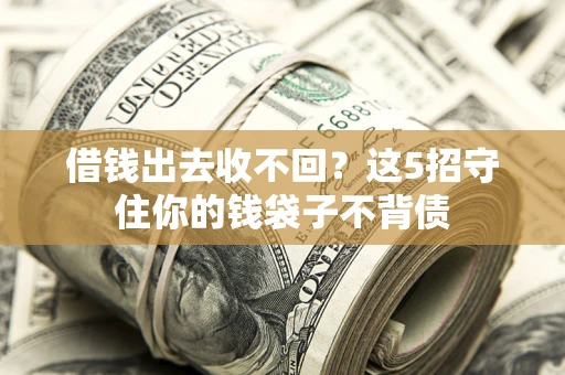 北京借钱出去收不回？这5招守住你的钱袋子不背债