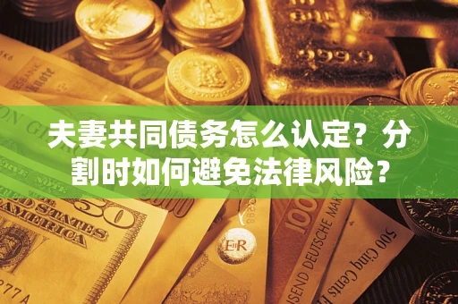 北京夫妻共同债务怎么认定？分割时如何避免法律风险？