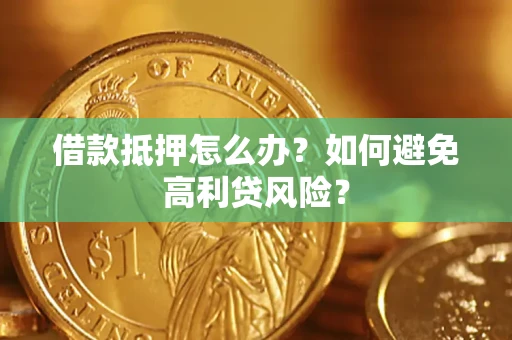 北京借款抵押怎么办？如何避免高利贷风险？